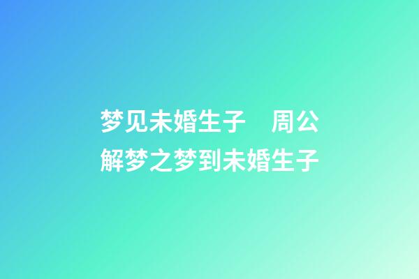梦见未婚生子　周公解梦之梦到未婚生子